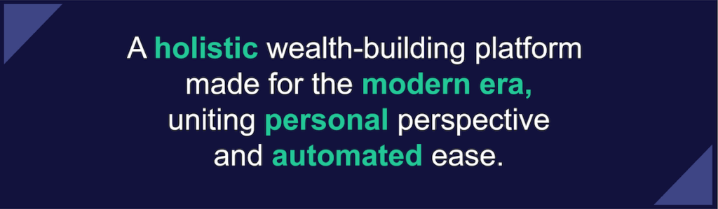 A holistic wealth-building platform made for the modern era, uniting personal perspective and automated ease.